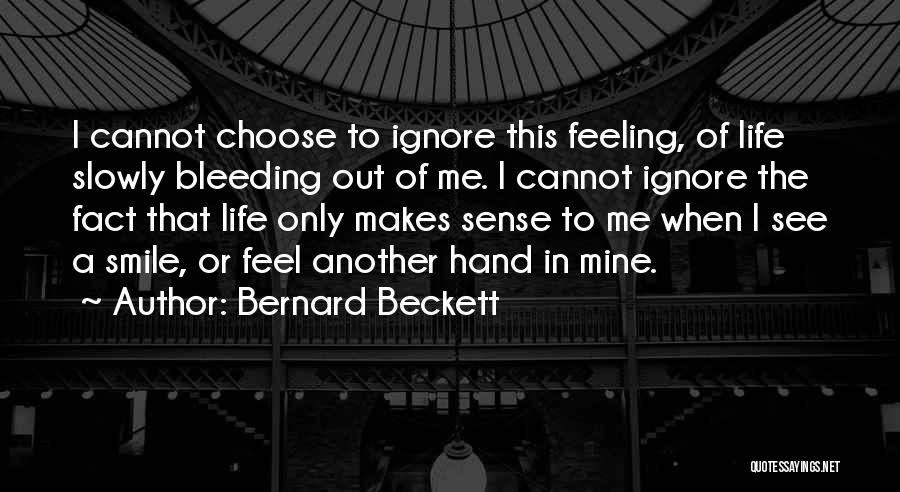 Bernard Beckett Quotes: I Cannot Choose To Ignore This Feeling, Of Life Slowly Bleeding Out Of Me. I Cannot Ignore The Fact That