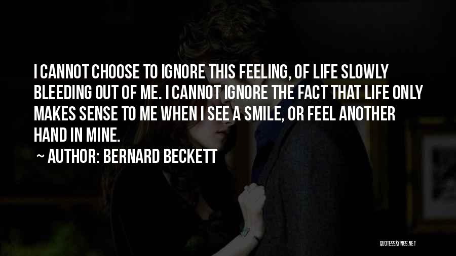 Bernard Beckett Quotes: I Cannot Choose To Ignore This Feeling, Of Life Slowly Bleeding Out Of Me. I Cannot Ignore The Fact That