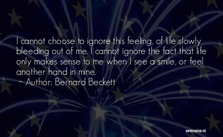 Bernard Beckett Quotes: I Cannot Choose To Ignore This Feeling, Of Life Slowly Bleeding Out Of Me. I Cannot Ignore The Fact That