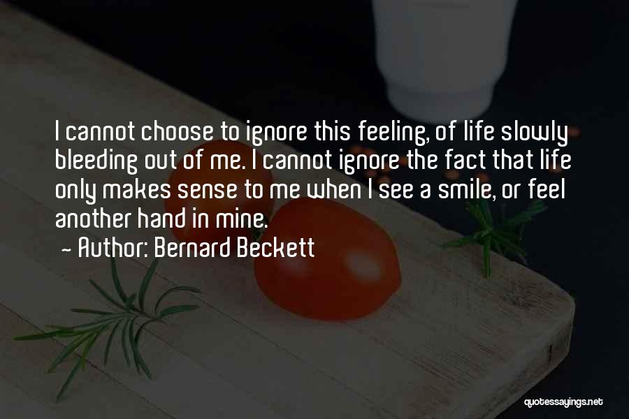 Bernard Beckett Quotes: I Cannot Choose To Ignore This Feeling, Of Life Slowly Bleeding Out Of Me. I Cannot Ignore The Fact That