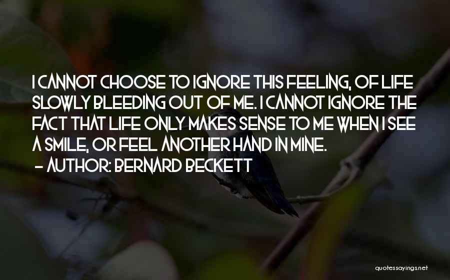 Bernard Beckett Quotes: I Cannot Choose To Ignore This Feeling, Of Life Slowly Bleeding Out Of Me. I Cannot Ignore The Fact That