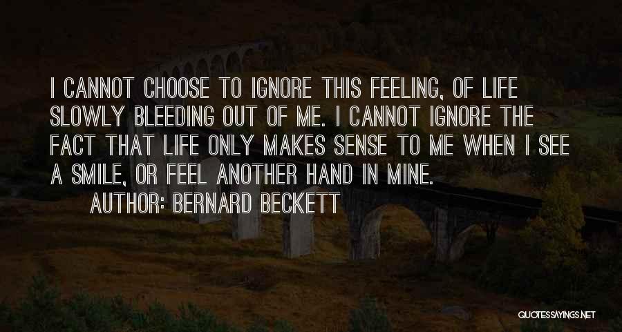 Bernard Beckett Quotes: I Cannot Choose To Ignore This Feeling, Of Life Slowly Bleeding Out Of Me. I Cannot Ignore The Fact That