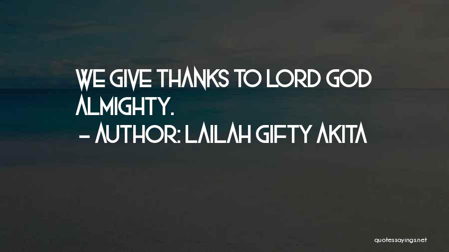 Lailah Gifty Akita Quotes: We Give Thanks To Lord God Almighty.