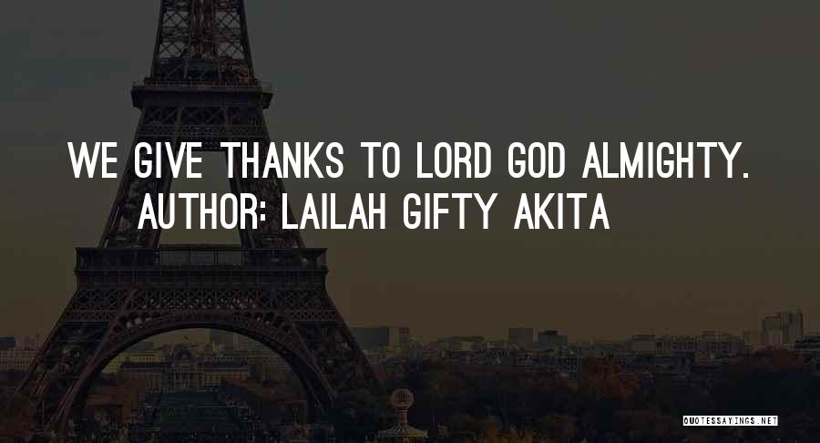 Lailah Gifty Akita Quotes: We Give Thanks To Lord God Almighty.