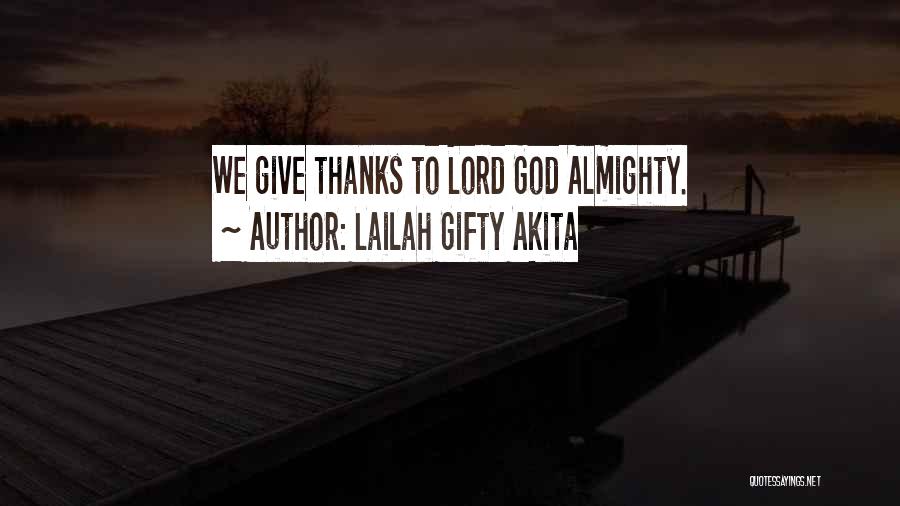 Lailah Gifty Akita Quotes: We Give Thanks To Lord God Almighty.