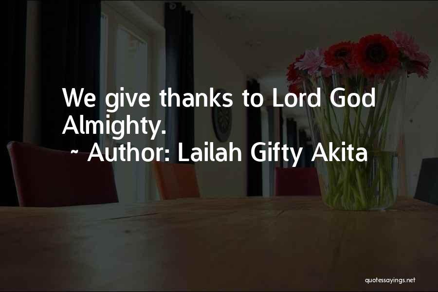 Lailah Gifty Akita Quotes: We Give Thanks To Lord God Almighty.