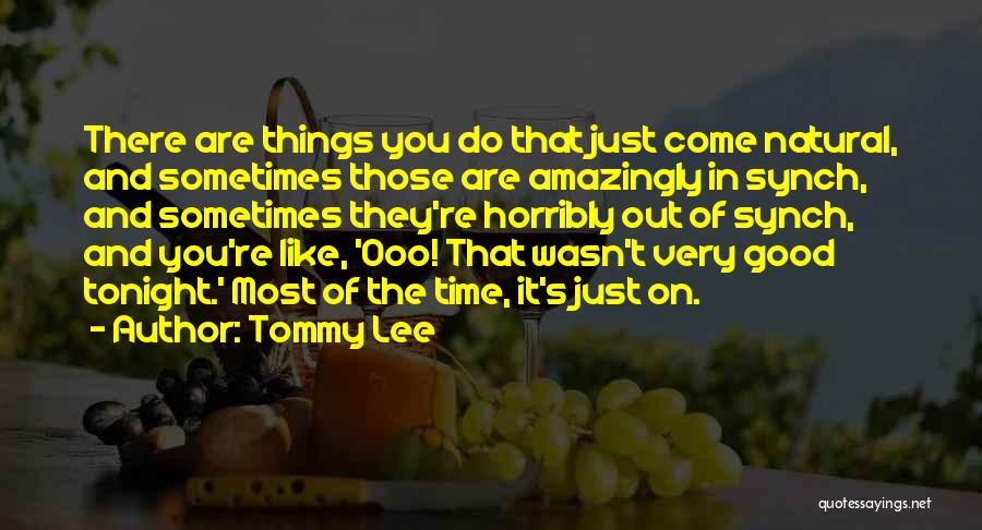 Tommy Lee Quotes: There Are Things You Do That Just Come Natural, And Sometimes Those Are Amazingly In Synch, And Sometimes They're Horribly