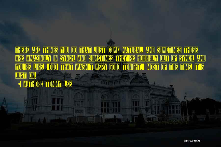 Tommy Lee Quotes: There Are Things You Do That Just Come Natural, And Sometimes Those Are Amazingly In Synch, And Sometimes They're Horribly