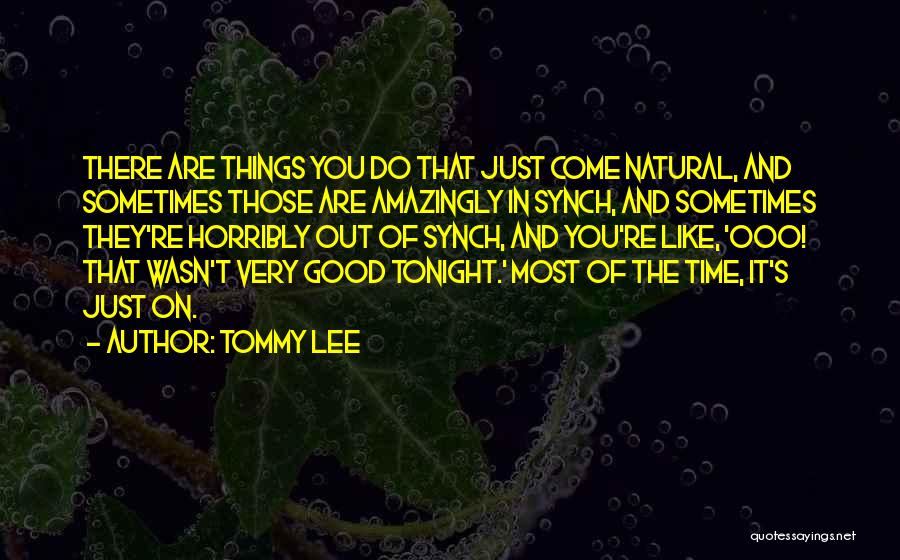 Tommy Lee Quotes: There Are Things You Do That Just Come Natural, And Sometimes Those Are Amazingly In Synch, And Sometimes They're Horribly