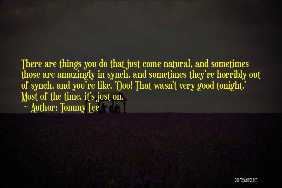 Tommy Lee Quotes: There Are Things You Do That Just Come Natural, And Sometimes Those Are Amazingly In Synch, And Sometimes They're Horribly