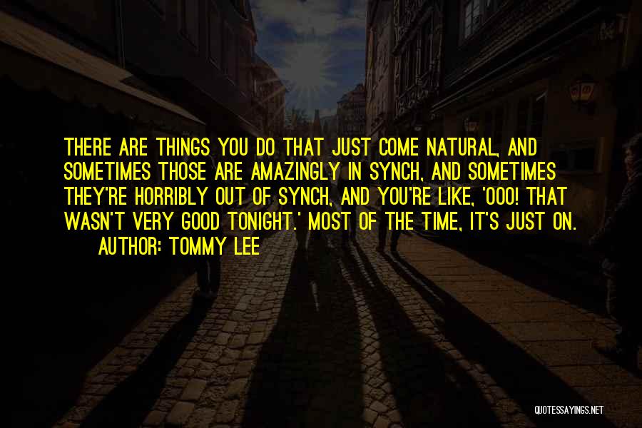 Tommy Lee Quotes: There Are Things You Do That Just Come Natural, And Sometimes Those Are Amazingly In Synch, And Sometimes They're Horribly