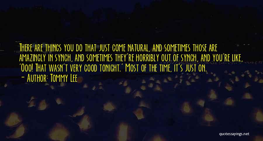 Tommy Lee Quotes: There Are Things You Do That Just Come Natural, And Sometimes Those Are Amazingly In Synch, And Sometimes They're Horribly
