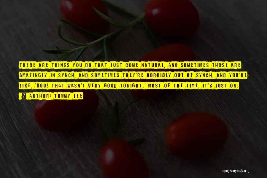 Tommy Lee Quotes: There Are Things You Do That Just Come Natural, And Sometimes Those Are Amazingly In Synch, And Sometimes They're Horribly