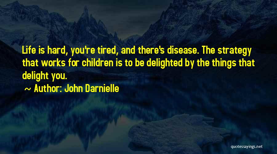 John Darnielle Quotes: Life Is Hard, You're Tired, And There's Disease. The Strategy That Works For Children Is To Be Delighted By The