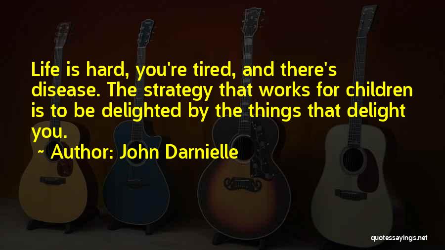 John Darnielle Quotes: Life Is Hard, You're Tired, And There's Disease. The Strategy That Works For Children Is To Be Delighted By The