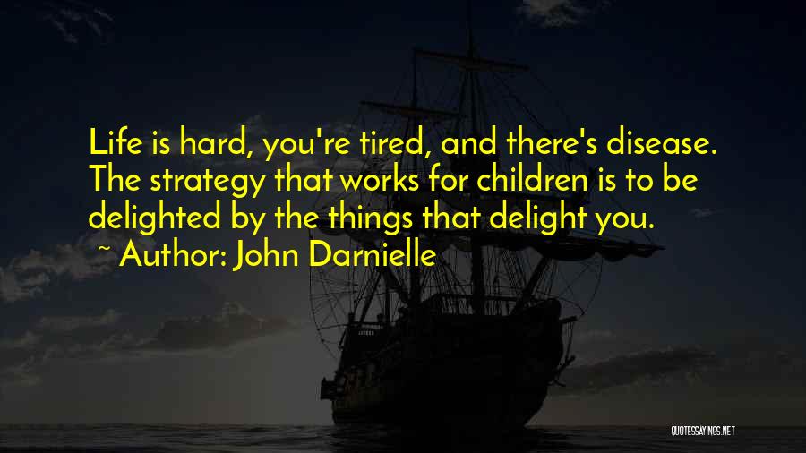 John Darnielle Quotes: Life Is Hard, You're Tired, And There's Disease. The Strategy That Works For Children Is To Be Delighted By The