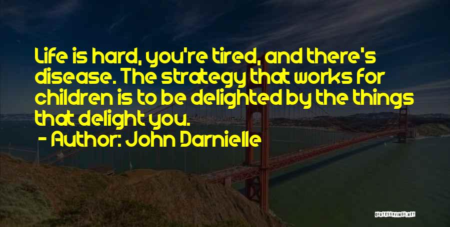 John Darnielle Quotes: Life Is Hard, You're Tired, And There's Disease. The Strategy That Works For Children Is To Be Delighted By The