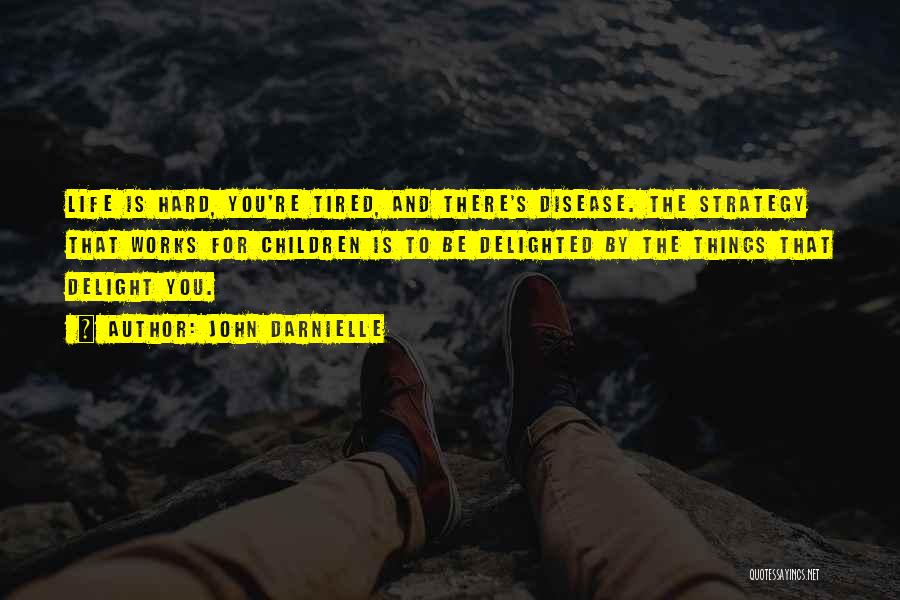 John Darnielle Quotes: Life Is Hard, You're Tired, And There's Disease. The Strategy That Works For Children Is To Be Delighted By The