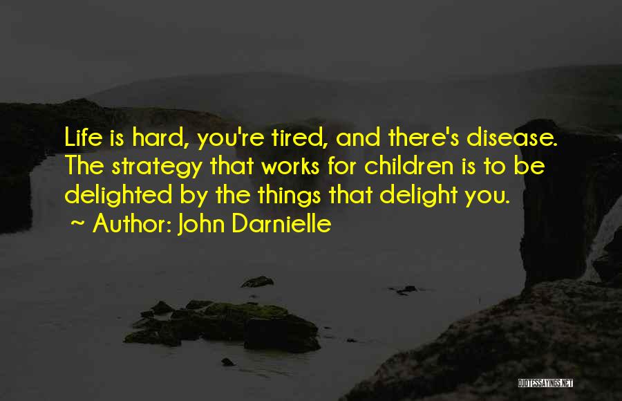 John Darnielle Quotes: Life Is Hard, You're Tired, And There's Disease. The Strategy That Works For Children Is To Be Delighted By The