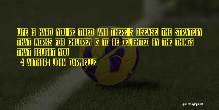 John Darnielle Quotes: Life Is Hard, You're Tired, And There's Disease. The Strategy That Works For Children Is To Be Delighted By The