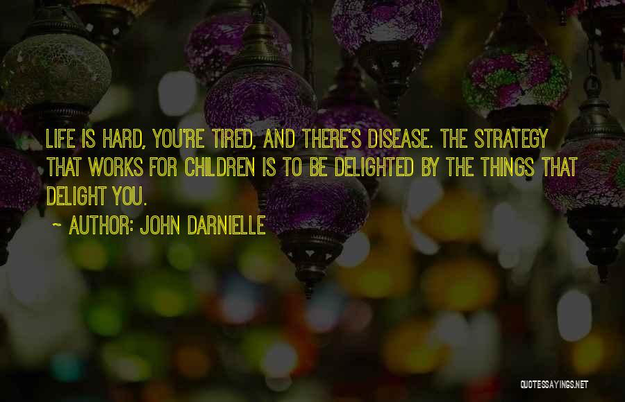 John Darnielle Quotes: Life Is Hard, You're Tired, And There's Disease. The Strategy That Works For Children Is To Be Delighted By The