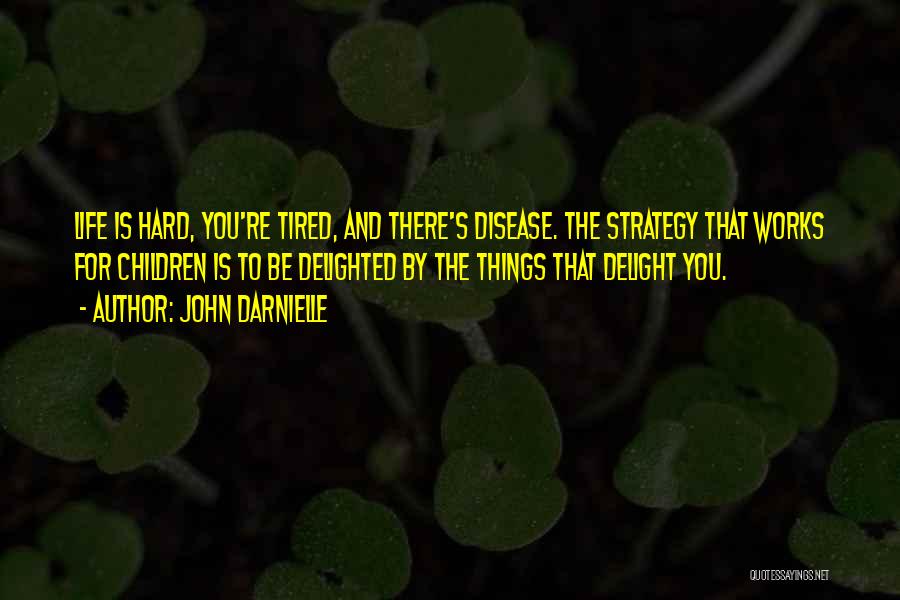 John Darnielle Quotes: Life Is Hard, You're Tired, And There's Disease. The Strategy That Works For Children Is To Be Delighted By The