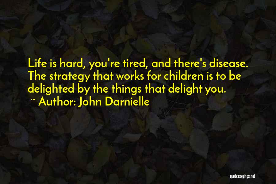 John Darnielle Quotes: Life Is Hard, You're Tired, And There's Disease. The Strategy That Works For Children Is To Be Delighted By The