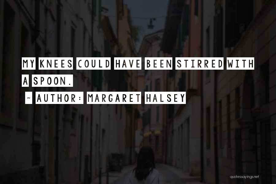 Margaret Halsey Quotes: My Knees Could Have Been Stirred With A Spoon.