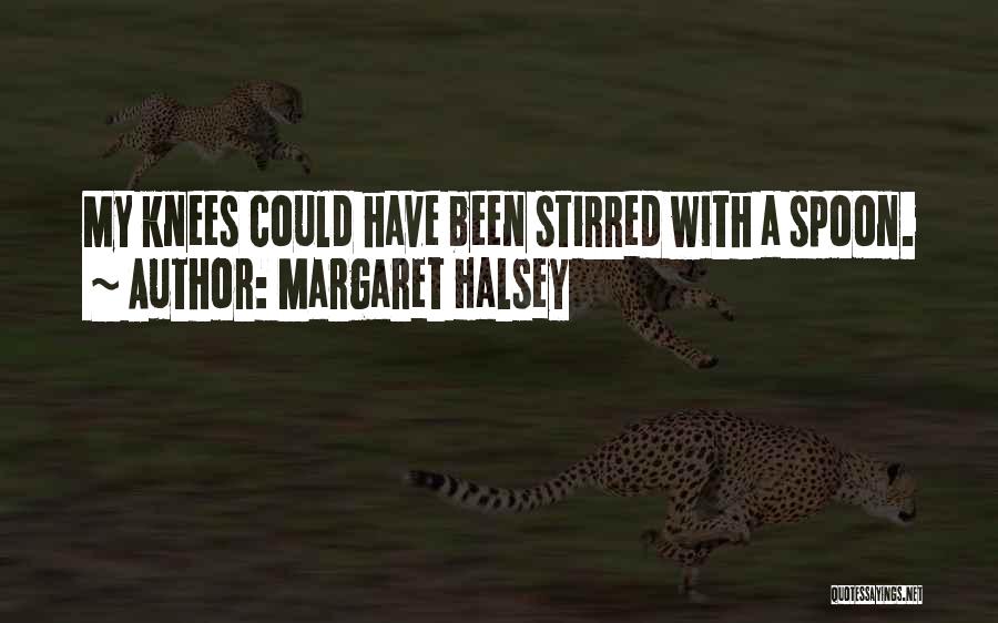 Margaret Halsey Quotes: My Knees Could Have Been Stirred With A Spoon.