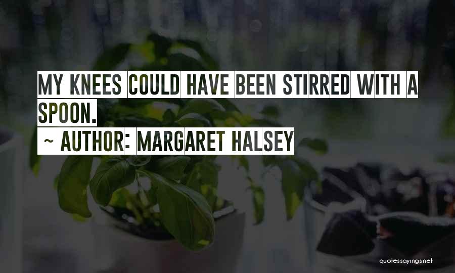 Margaret Halsey Quotes: My Knees Could Have Been Stirred With A Spoon.