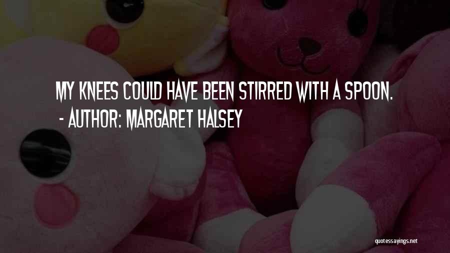 Margaret Halsey Quotes: My Knees Could Have Been Stirred With A Spoon.