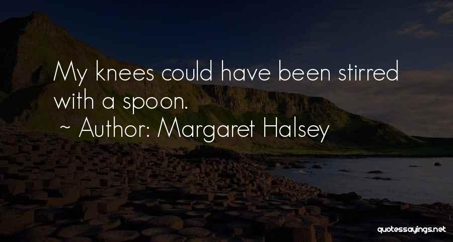 Margaret Halsey Quotes: My Knees Could Have Been Stirred With A Spoon.