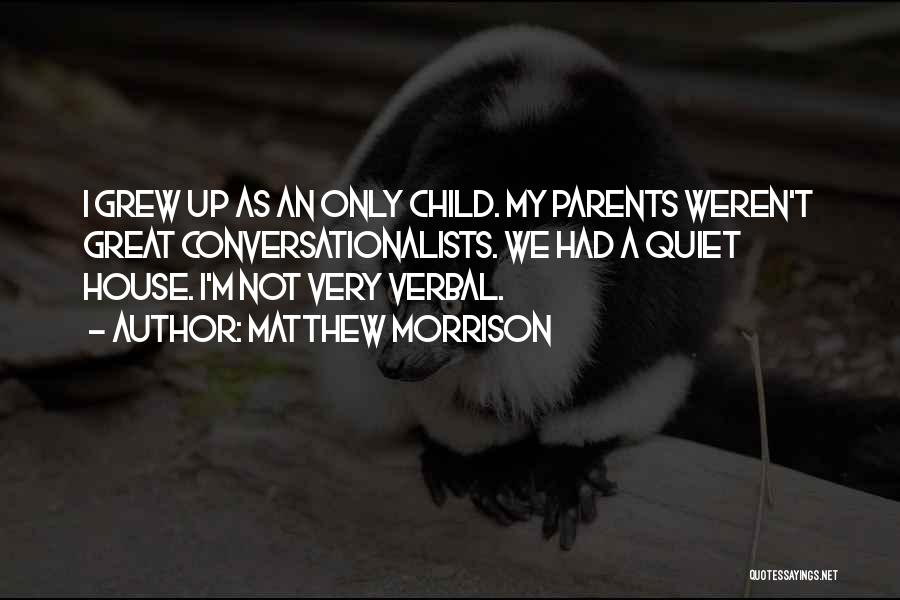 Matthew Morrison Quotes: I Grew Up As An Only Child. My Parents Weren't Great Conversationalists. We Had A Quiet House. I'm Not Very