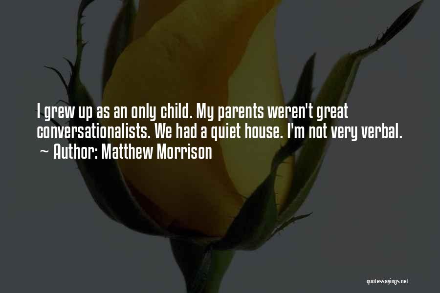 Matthew Morrison Quotes: I Grew Up As An Only Child. My Parents Weren't Great Conversationalists. We Had A Quiet House. I'm Not Very