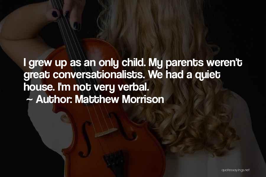 Matthew Morrison Quotes: I Grew Up As An Only Child. My Parents Weren't Great Conversationalists. We Had A Quiet House. I'm Not Very