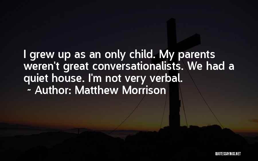 Matthew Morrison Quotes: I Grew Up As An Only Child. My Parents Weren't Great Conversationalists. We Had A Quiet House. I'm Not Very