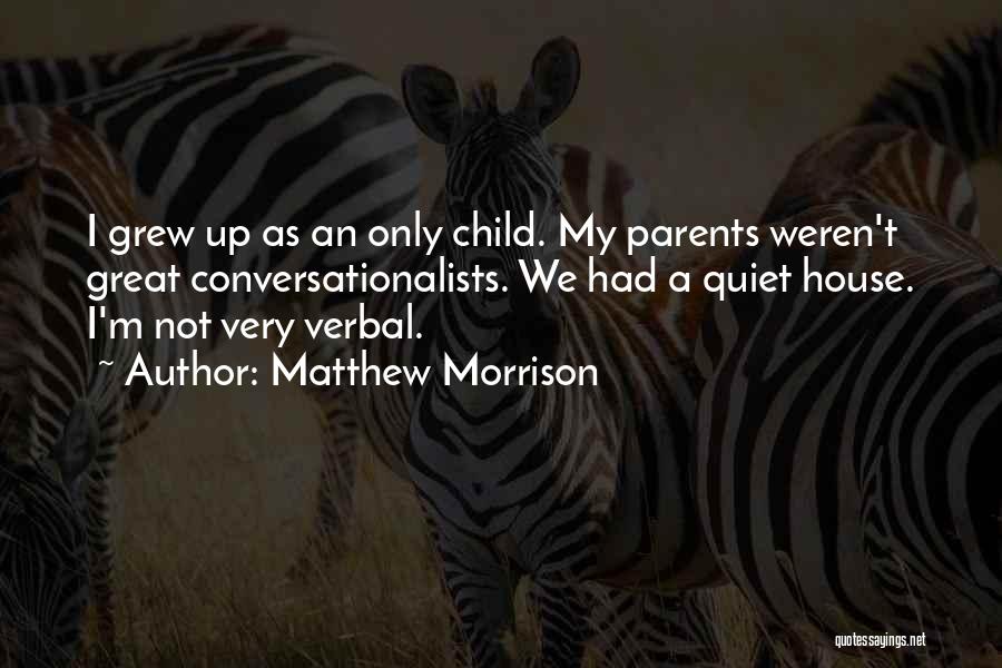 Matthew Morrison Quotes: I Grew Up As An Only Child. My Parents Weren't Great Conversationalists. We Had A Quiet House. I'm Not Very