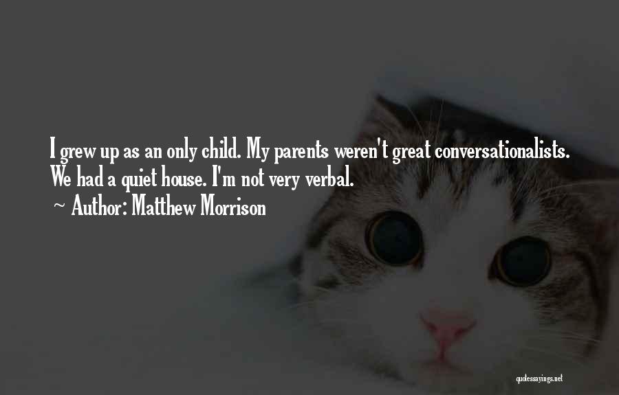 Matthew Morrison Quotes: I Grew Up As An Only Child. My Parents Weren't Great Conversationalists. We Had A Quiet House. I'm Not Very