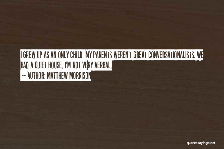 Matthew Morrison Quotes: I Grew Up As An Only Child. My Parents Weren't Great Conversationalists. We Had A Quiet House. I'm Not Very