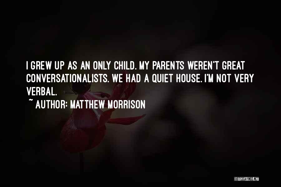 Matthew Morrison Quotes: I Grew Up As An Only Child. My Parents Weren't Great Conversationalists. We Had A Quiet House. I'm Not Very