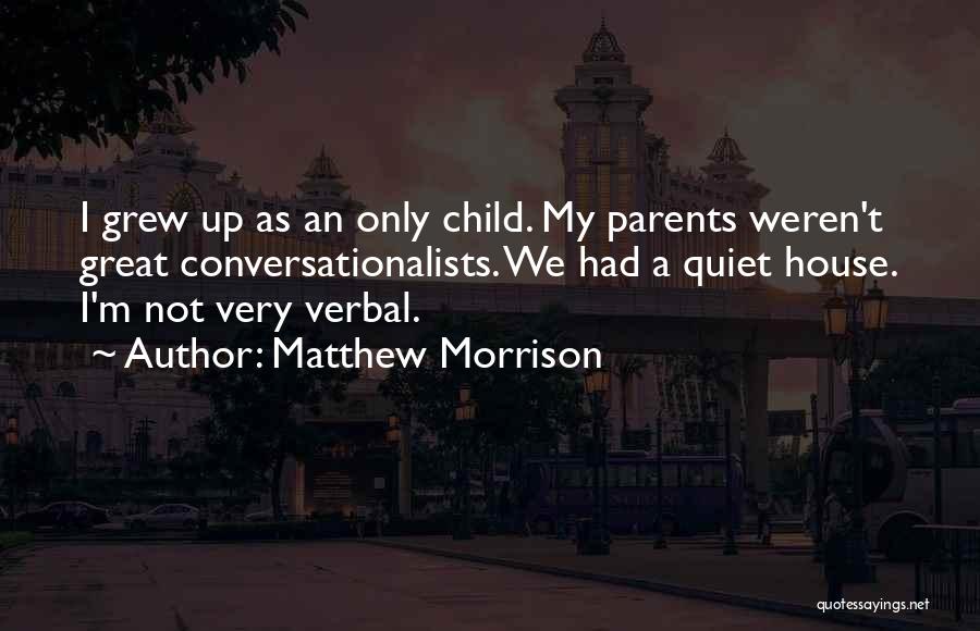 Matthew Morrison Quotes: I Grew Up As An Only Child. My Parents Weren't Great Conversationalists. We Had A Quiet House. I'm Not Very
