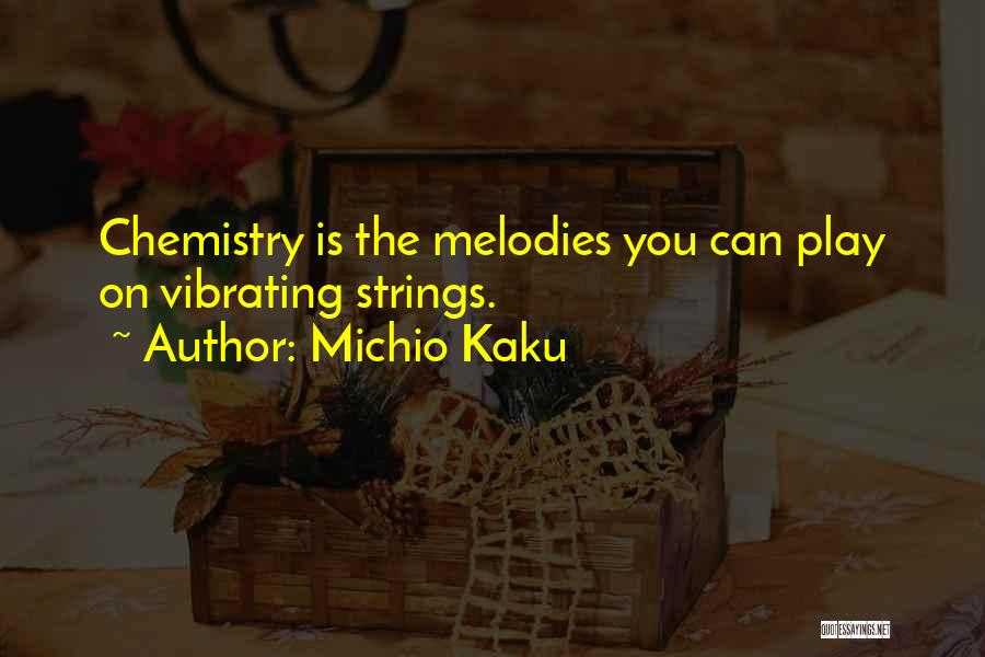 Michio Kaku Quotes: Chemistry Is The Melodies You Can Play On Vibrating Strings.