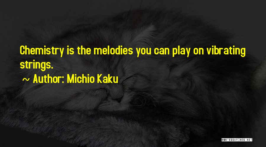 Michio Kaku Quotes: Chemistry Is The Melodies You Can Play On Vibrating Strings.
