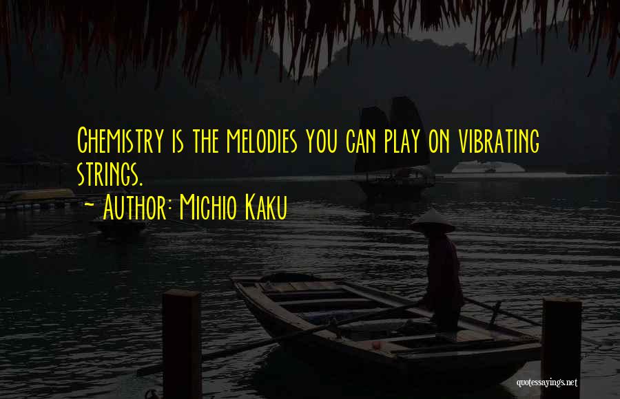 Michio Kaku Quotes: Chemistry Is The Melodies You Can Play On Vibrating Strings.