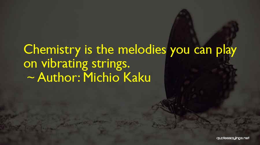 Michio Kaku Quotes: Chemistry Is The Melodies You Can Play On Vibrating Strings.