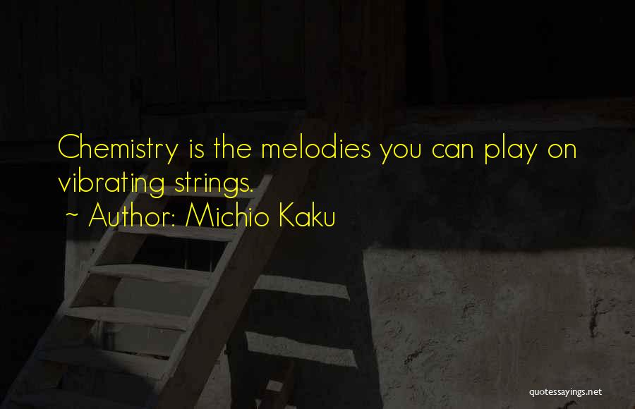 Michio Kaku Quotes: Chemistry Is The Melodies You Can Play On Vibrating Strings.