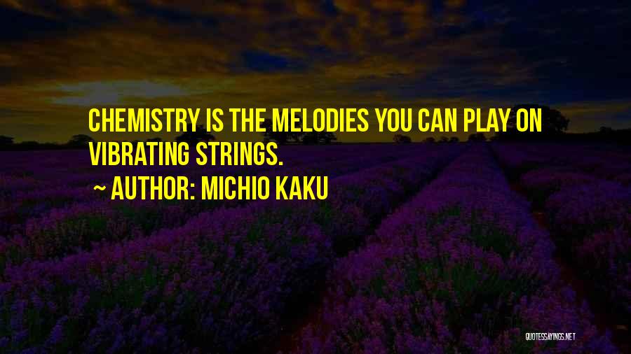 Michio Kaku Quotes: Chemistry Is The Melodies You Can Play On Vibrating Strings.