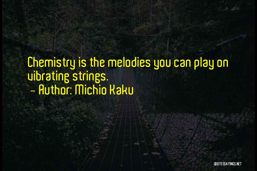 Michio Kaku Quotes: Chemistry Is The Melodies You Can Play On Vibrating Strings.