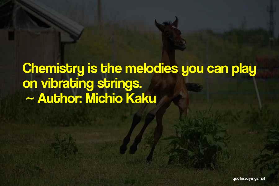 Michio Kaku Quotes: Chemistry Is The Melodies You Can Play On Vibrating Strings.