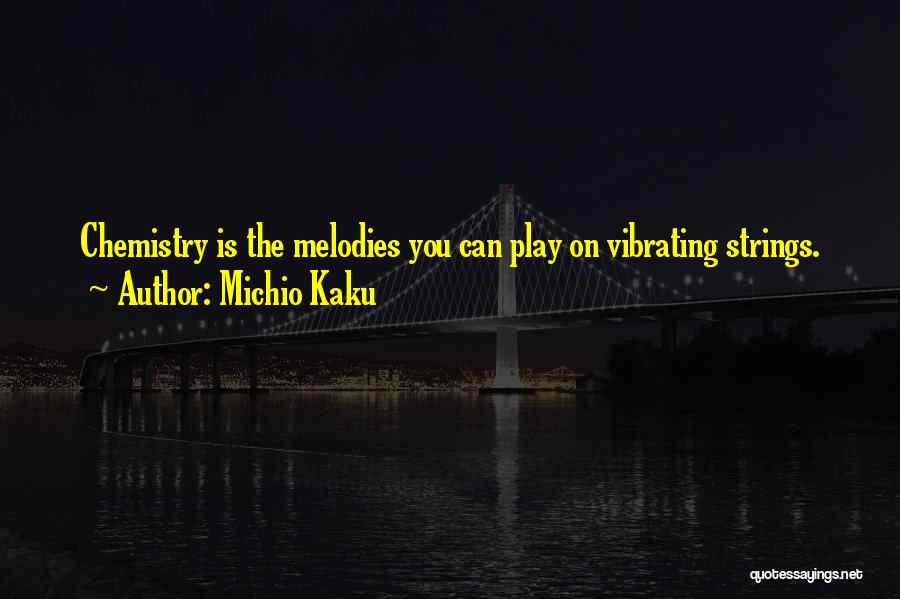 Michio Kaku Quotes: Chemistry Is The Melodies You Can Play On Vibrating Strings.